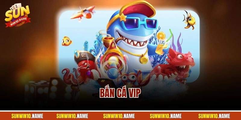 Bắn Cá VIP – Khám Phá Siêu Phẩm Đổi Thưởng Hot Nhất Sunwin